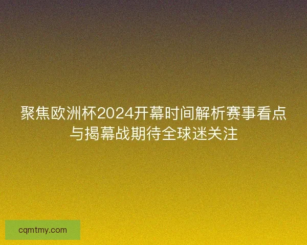聚焦欧洲杯2024开幕时间解析赛事看点与揭幕战期待全球迷关注
